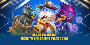 Bắn Cá Vua Hải Tặc – Thống Trị Biển Cả, Rinh Quà Cực Chất