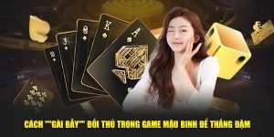 Cách Gài Bẫy Đối Thủ Trong Game Mậu Binh: Thắng To Dễ Dàng