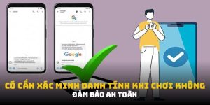 Có Cần Xác Minh Danh Tính Khi Chơi Không: Bật Mí Ngay