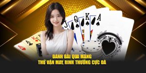 Đánh Bài Qua Mạng – Thử Vận May, Rinh Thưởng Cực Đã