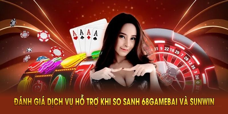 Đánh giá dịch vụ hỗ trợ khi so sanh 68Gamebai và Sunwin