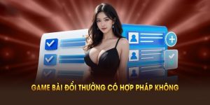 Game Bài Đổi Thưởng Có Hợp Pháp Không Và Những Điều Cơ Bản