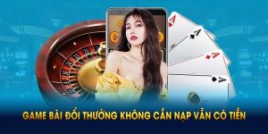 Game Bài Đổi Thưởng Không Cần Nạp Vẫn Có Tiền