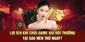 Lợi Ích Khi Chơi Game Bài Đổi Thưởng – Tại Sao Nên Thử Ngay?