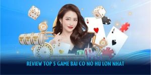 Review Top 5 Game Bài Có Nổ Hũ Lớn Nhất Và Có Lợi Nhuận Cao