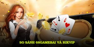 So Sánh 68Gamebai Và Rikvip Chi Tiết Với Nhiều Tiêu Chí