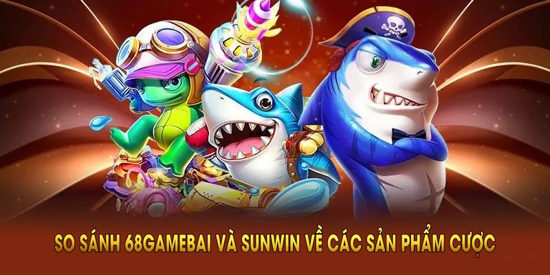 So sánh 68Gamebai và Sunwin về các sản phẩm cược