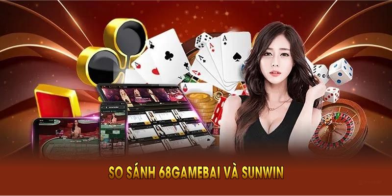 So Sánh 68Gamebai Và Sunwin Để Biết Đơn Vị Uy Tín Hơn
