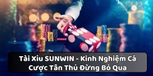 Tài Xỉu SUNWIN - Kinh Nghiệm Cá Cược Tân Thủ Đừng Bỏ Qua