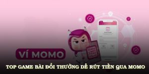 Top Game Bài Đổi Thưởng Dễ Rút Tiền Qua Momo Ăn Khách