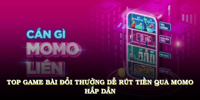 Khám phá Top game bài đổi thưởng dễ rút tiền qua Momo hấp dẫn