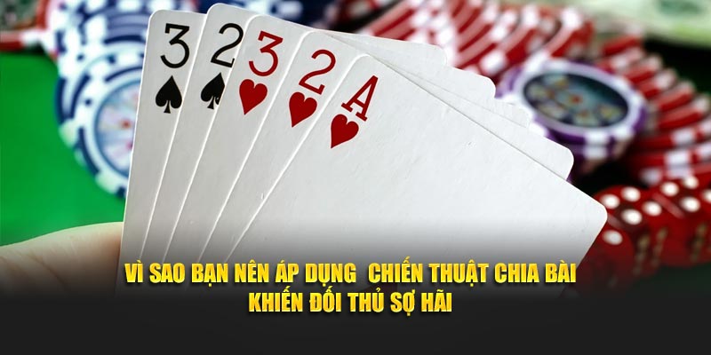 Vì sao bạn nên áp dụng chiến thuật chia bài khiến đối thủ sợ hãi